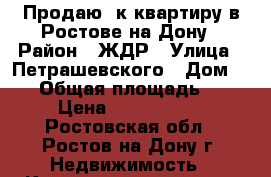 Продаю 1к квартиру в Ростове-на-Дону › Район ­ ЖДР › Улица ­ Петрашевского › Дом ­ 36 › Общая площадь ­ 47 › Цена ­ 3 950 000 - Ростовская обл., Ростов-на-Дону г. Недвижимость » Квартиры продажа   